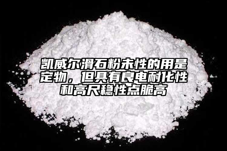 凱威爾滑石粉未性的用是定物，但具有良電耐化性和高尺穩(wěn)性點(diǎn)脆高