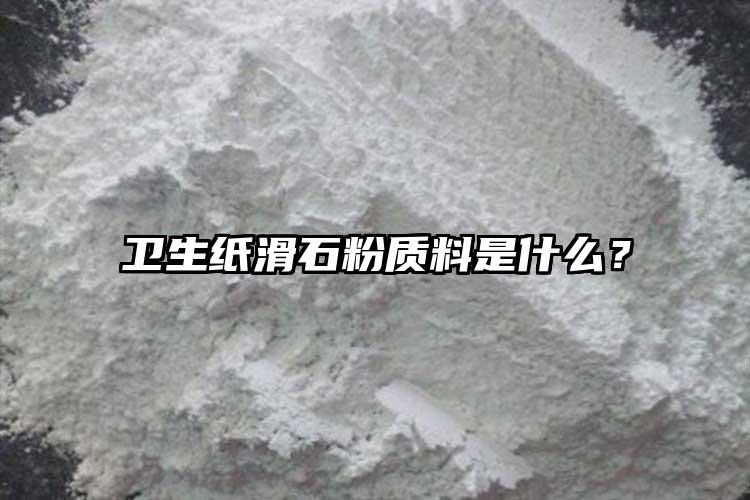 衛(wèi)生紙滑石粉質(zhì)料是什么？