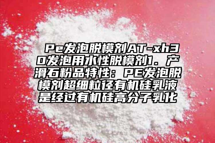  Pe發(fā)泡脫模劑AT-xh30發(fā)泡用水性脫模劑1．產(chǎn)滑石粉品特性：PE發(fā)泡脫模劑超細粒徑有機硅乳液是經(jīng)過有機硅高分子乳化