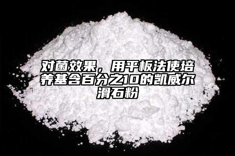 對菌效果，用平板法使培養(yǎng)基含百分之10的凱威爾滑石粉