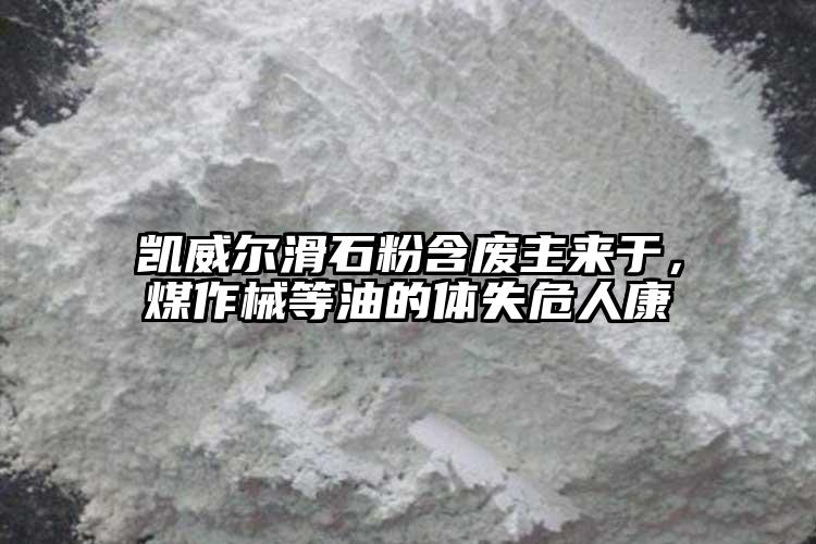 凱威爾滑石粉含廢主來于，煤作械等油的體失危人康