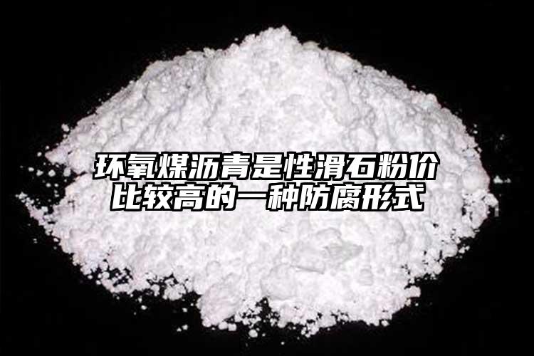 環(huán)氧煤瀝青是性滑石粉價比較高的一種防腐形式