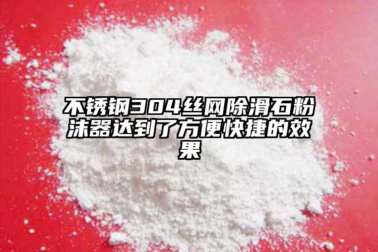 不銹鋼304絲網(wǎng)除滑石粉沫器達到了方便快捷的效果