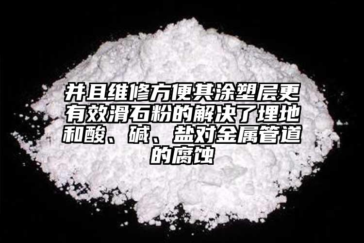 并且維修方便其涂塑層更有效滑石粉的解決了埋地和酸、堿、鹽對金屬管道的腐蝕