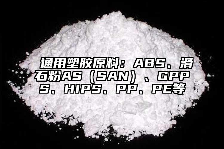  通用塑膠原料：ABS、滑石粉AS（SAN）、GPPS、HIPS、PP、PE等