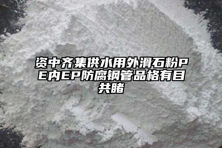 資中齊集供水用外滑石粉PE內(nèi)EP防腐鋼管品格有目共睹