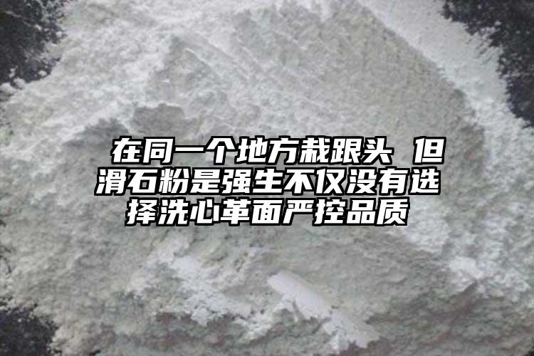  在同一個地方栽跟頭 但滑石粉是強生不僅沒有選擇洗心革面嚴(yán)控品質(zhì)