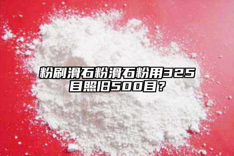 粉刷滑石粉滑石粉用325目照舊500目？