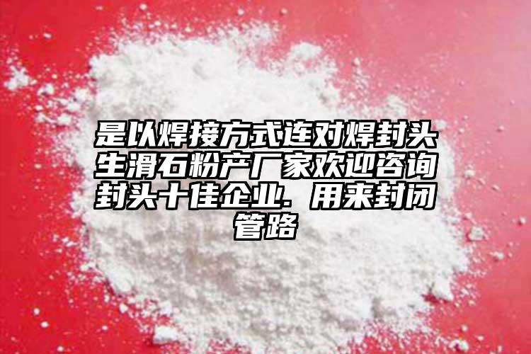 是以焊接方式連對(duì)焊封頭生滑石粉產(chǎn)廠家歡迎咨詢(xún)封頭十佳企業(yè). 用來(lái)封閉管路