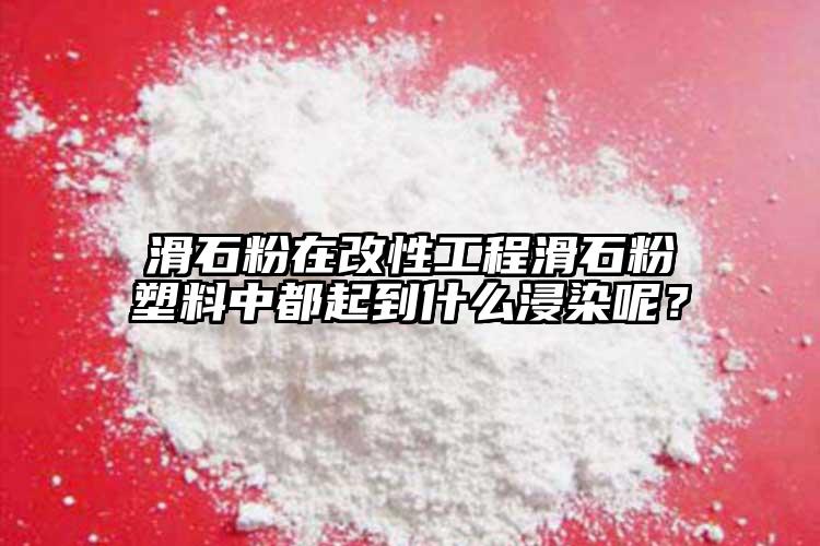 滑石粉在改性工程滑石粉塑料中都起到什么浸染呢？