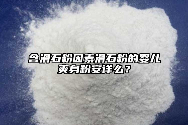 含滑石粉因素滑石粉的嬰兒爽身粉安詳么？