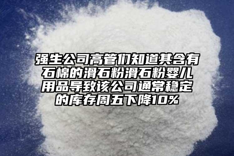 強生公司高管們知道其含有石棉的滑石粉滑石粉嬰兒用品導(dǎo)致該公司通常穩(wěn)定的庫存周五下降10%