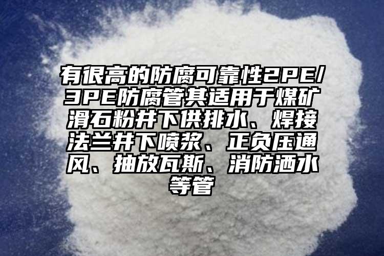 有很高的防腐可靠性2PE/3PE防腐管其適用于煤礦滑石粉井下供排水、焊接法蘭井下噴漿、正負壓通風、抽放瓦斯、消防灑水等管