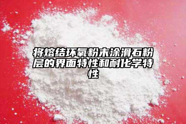 將熔結(jié)環(huán)氧粉末涂滑石粉層的界面特性和耐化學(xué)特性