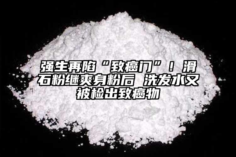 強生再陷“致癌門”！滑石粉繼爽身粉后 洗發(fā)水又被檢出致癌物