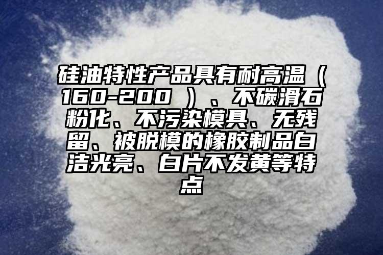 硅油特性產(chǎn)品具有耐高溫（160-200℃）、不碳滑石粉化、不污染模具、無殘留、被脫模的橡膠制品白潔光亮、白片不發(fā)黃等特點(diǎn)