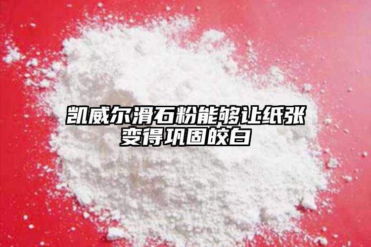 凱威爾滑石粉能夠讓紙張變得鞏固皎白