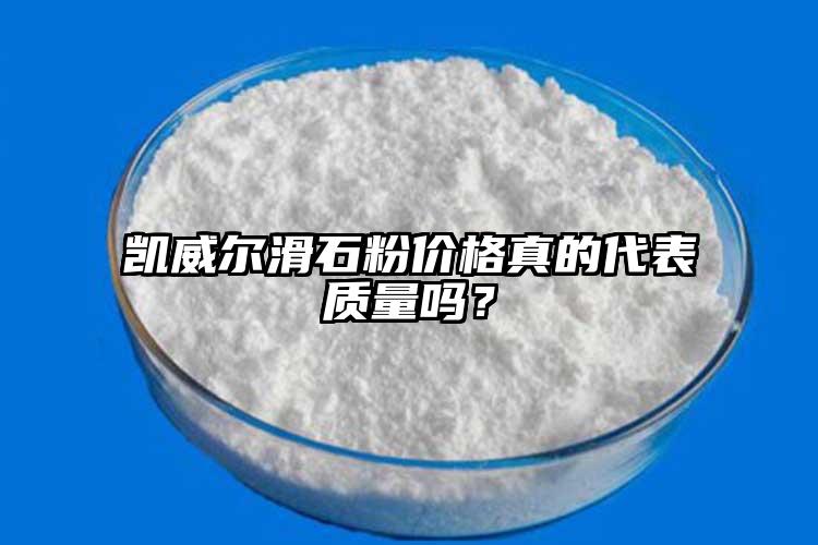 凱威爾滑石粉價格真的代表質(zhì)量嗎？