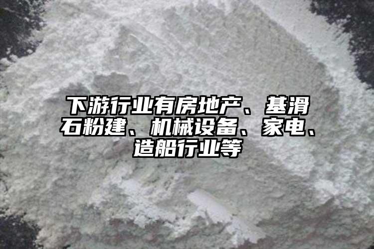 下游行業(yè)有房地產、基滑石粉建、機械設備、家電、造船行業(yè)等