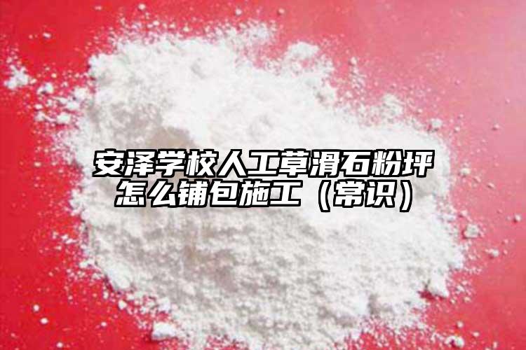 安澤學(xué)校人工草滑石粉坪怎么鋪包施工（常識）