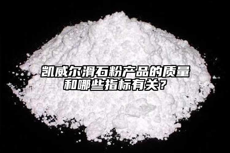 凱威爾滑石粉產(chǎn)品的質(zhì)量和哪些指標(biāo)有關(guān)？