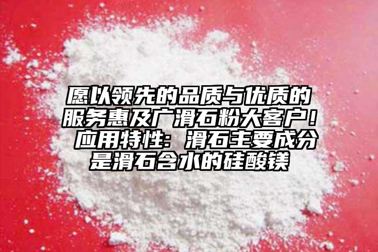 愿以領先的品質(zhì)與優(yōu)質(zhì)的服務惠及廣滑石粉大客戶！ 應用特性: 滑石主要成分是滑石含水的硅酸鎂