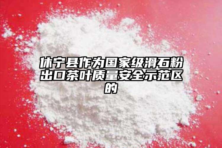 休寧縣作為國家級滑石粉出口茶葉質(zhì)量安全示范區(qū)的