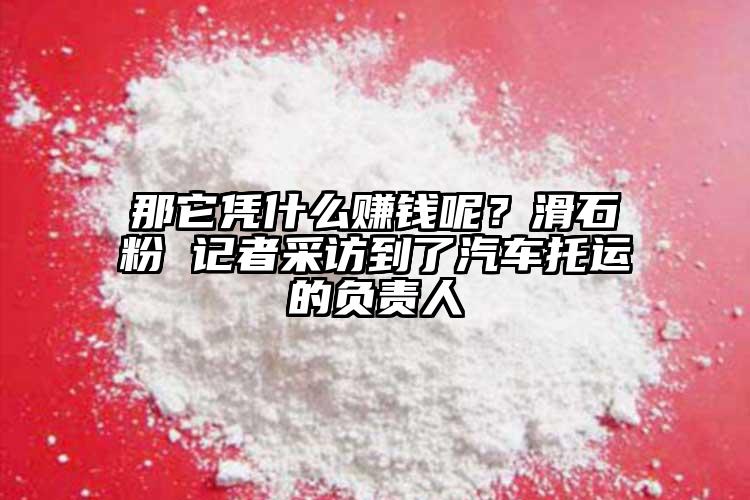 那它憑什么賺錢呢？滑石粉 記者采訪到了汽車托運(yùn)的負(fù)責(zé)人