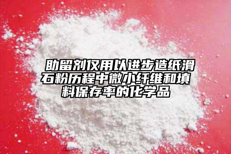  助留劑僅用以進步造紙滑石粉歷程中微小纖維和填料保存率的化學(xué)品