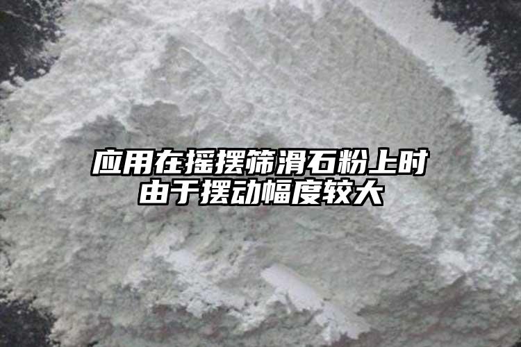 應用在搖擺篩滑石粉上時由于擺動幅度較大