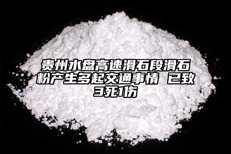 貴州水盤高速滑石段滑石粉產(chǎn)生多起交通事情 已致3死1傷