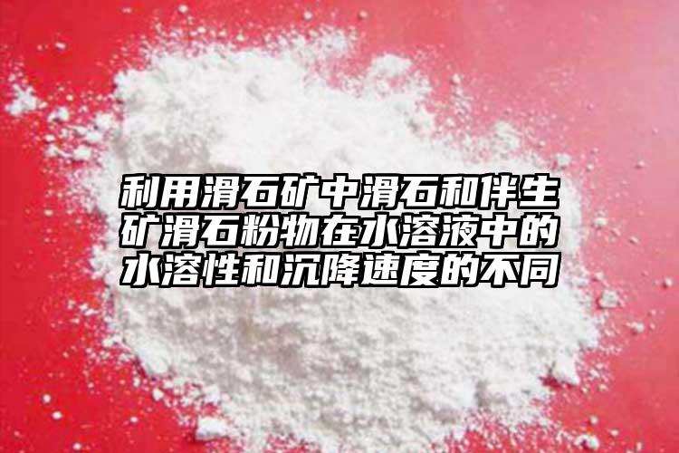 利用滑石礦中滑石和伴生礦滑石粉物在水溶液中的水溶性和沉降速度的不同