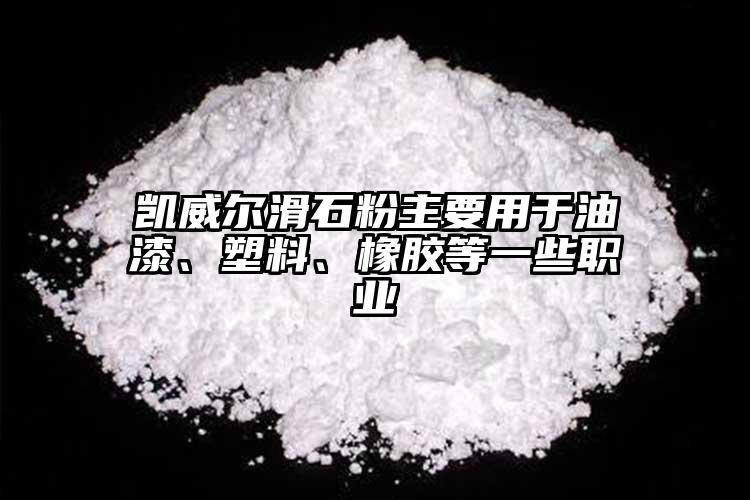 凱威爾滑石粉主要用于油漆、塑料、橡膠等一些職業(yè)