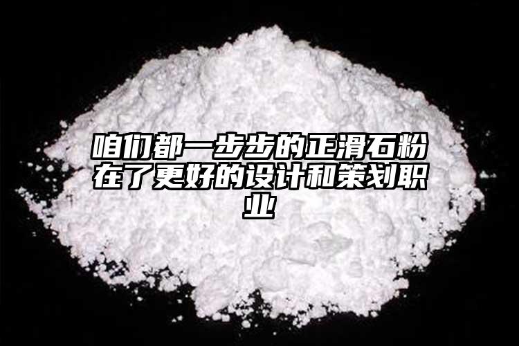 咱們都一步步的正滑石粉在了更好的設(shè)計(jì)和策劃職業(yè)