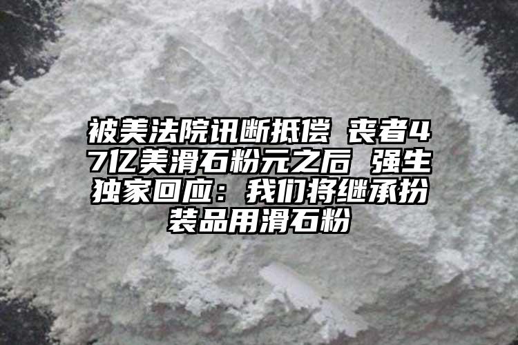 被美法院訊斷抵償斲喪者47億美滑石粉元之后 強(qiáng)生獨(dú)家回應(yīng)：我們將繼承扮裝品用滑石粉