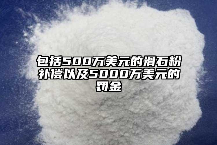 包括500萬美元的滑石粉補償以及5000萬美元的罰金