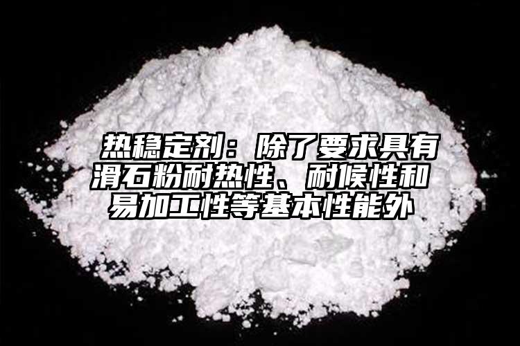  熱穩(wěn)定劑：除了要求具有滑石粉耐熱性、耐候性和易加工性等基本性能外