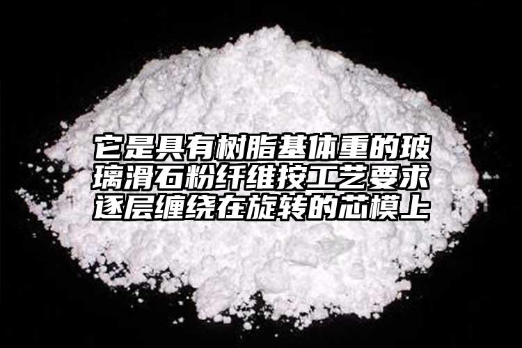 它是具有樹脂基體重的玻璃滑石粉纖維按工藝要求逐層纏繞在旋轉(zhuǎn)的芯模上