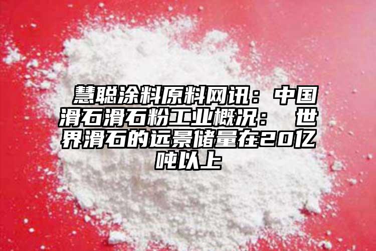  慧聰涂料原料網(wǎng)訊：中國滑石滑石粉工業(yè)概況： 世界滑石的遠(yuǎn)景儲(chǔ)量在20億噸以上