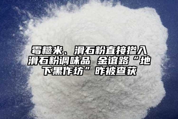 霉糙米、滑石粉直接摻入滑石粉調(diào)味品 金誼路“地下黑作坊”昨被查獲