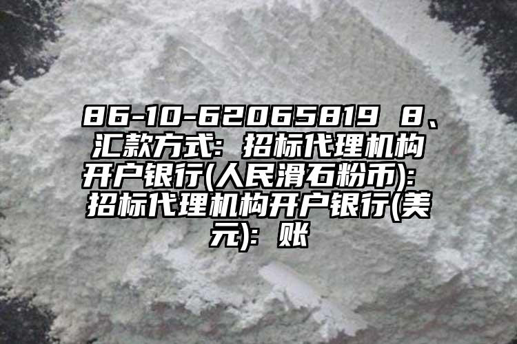 86-10-62065819 8、匯款方式: 招標(biāo)代理機(jī)構(gòu)開戶銀行(人民滑石粉幣): 招標(biāo)代理機(jī)構(gòu)開戶銀行(美元): 賬