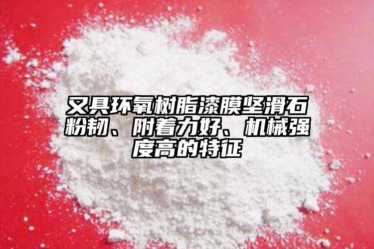 又具環(huán)氧樹脂漆膜堅滑石粉韌、附著力好、機械強度高的特征